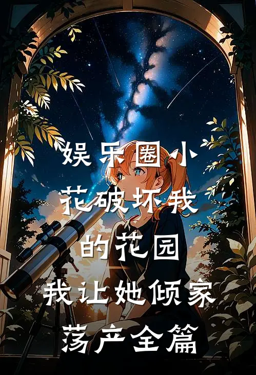 娱乐圈小花破坏我的花园，我让她倾家荡产全篇