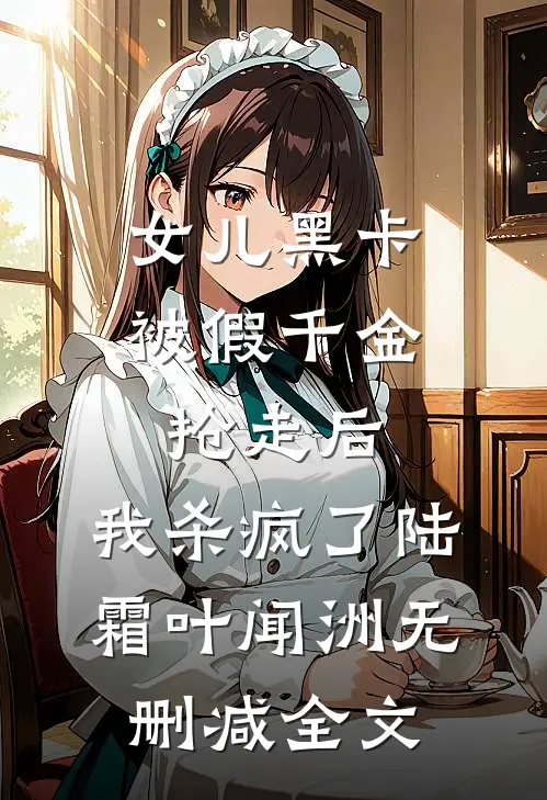 女儿黑卡被假千金抢走后，我杀疯了陆霜叶闻洲无删减全文