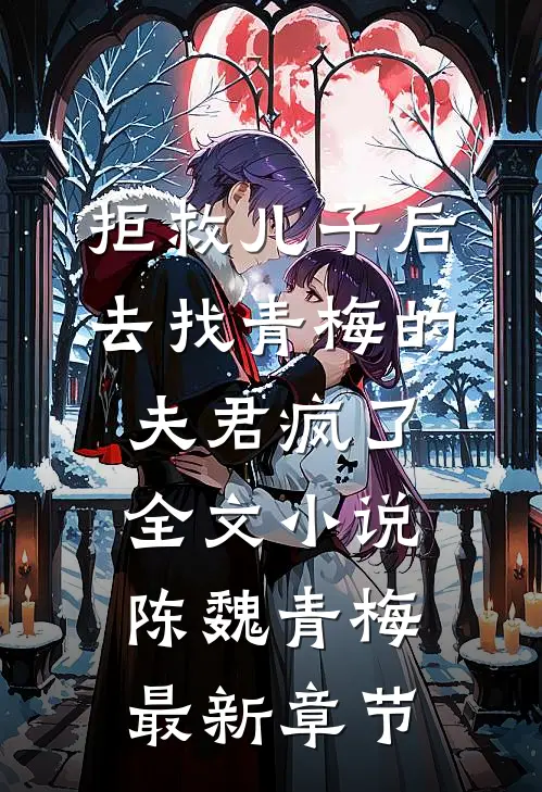 拒救儿子后，去找青梅的夫君疯了全文小说陈魏青梅最新章节