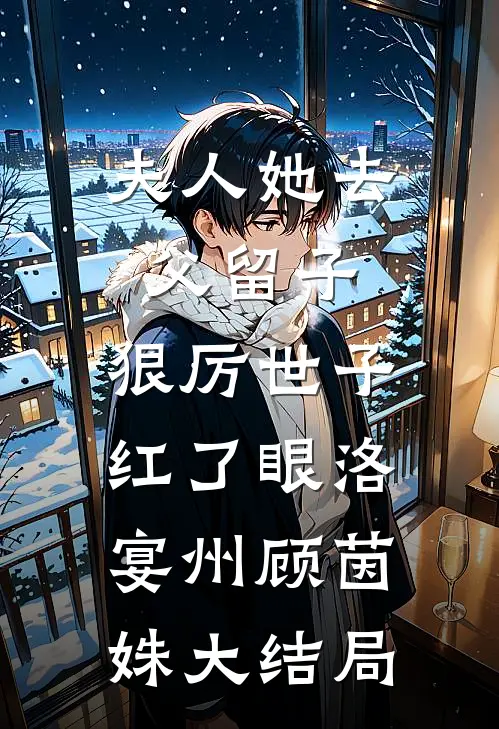 夫人她去父留子：狠厉世子红了眼洛宴州顾茵姝大结局