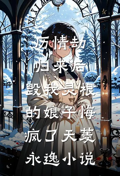 历情劫归来后，毁我灵根的娘子悔疯了天菱永逸小说