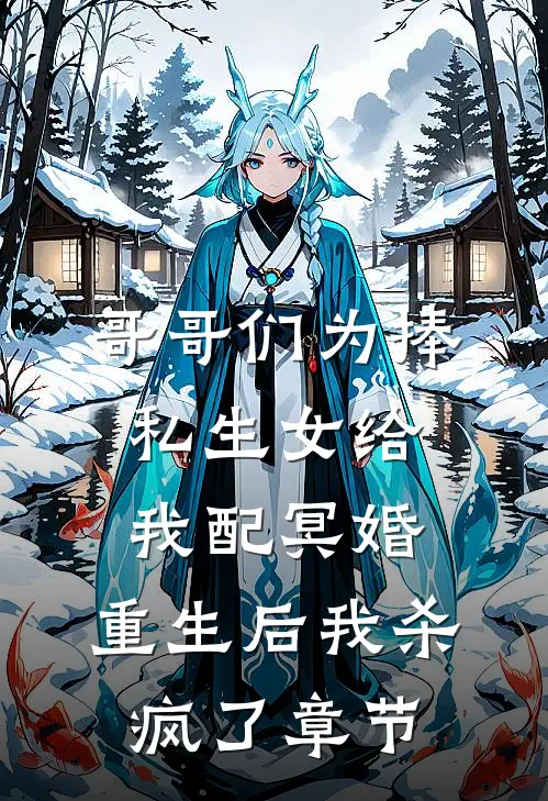 哥哥们为捧私生女给我配冥婚，重生后我杀疯了章节