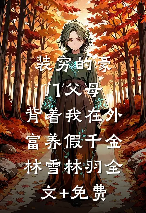 装穷的豪门父母，背着我在外富养假千金林雪林羽全文+免费