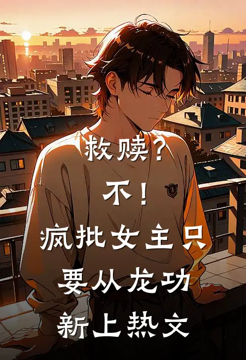 救赎？不！疯批女主只要从龙功新上热文