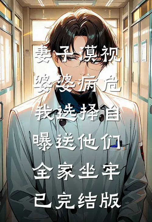 妻子漠视婆婆病危，我选择自曝送他们全家坐牢已完结版