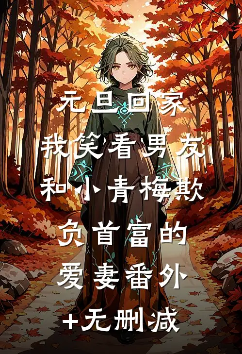 元旦回家，我笑看男友和小青梅欺负首富的爱妻番外+无删减