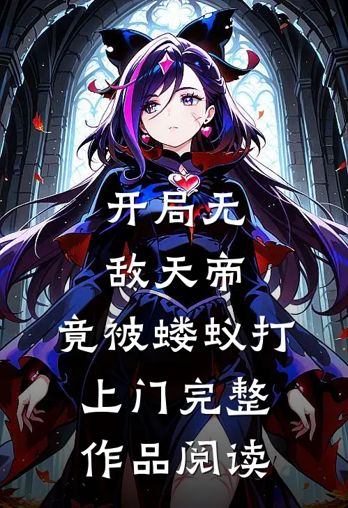 开局无敌天帝，竟被蝼蚁打上门完整作品阅读
