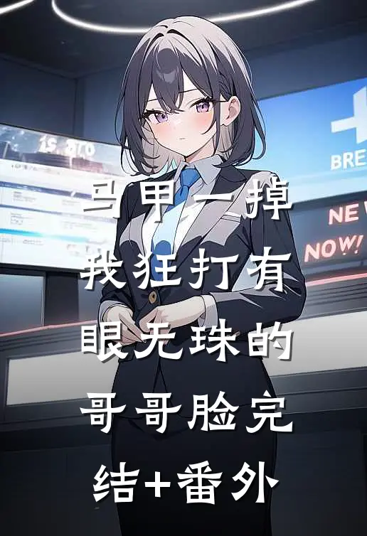马甲一掉，我狂打有眼无珠的哥哥脸完结+番外