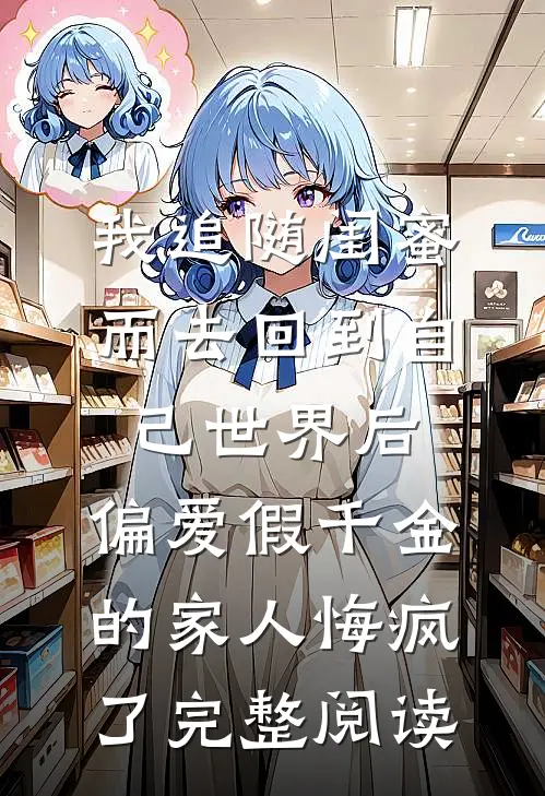 我追随闺蜜而去回到自己世界后，偏爱假千金的家人悔疯了完整阅读