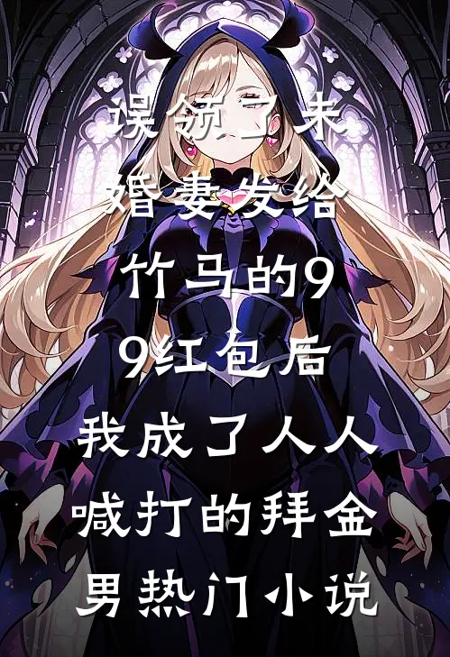 误领了未婚妻发给竹马的99红包后，我成了人人喊打的拜金男热门小说