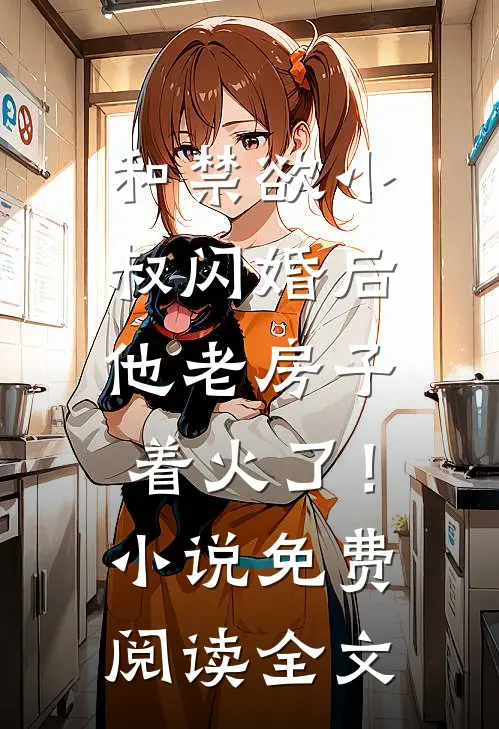 和禁欲小叔闪婚后，他老房子着火了！小说免费阅读全文