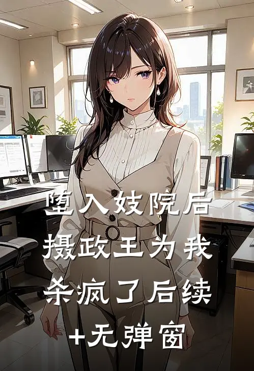 堕入妓院后，摄政王为我杀疯了后续+无弹窗