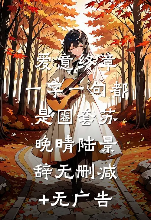 爱意终章，一字一句都是圈套苏晚晴陆景辞无删减+无广告
