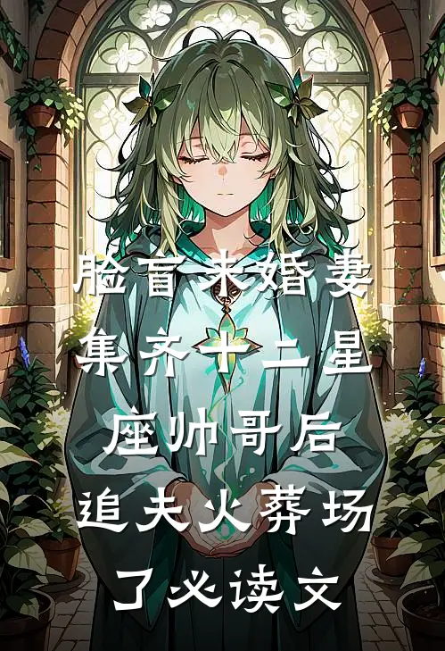 脸盲未婚妻集齐十二星座帅哥后，追夫火葬场了必读文