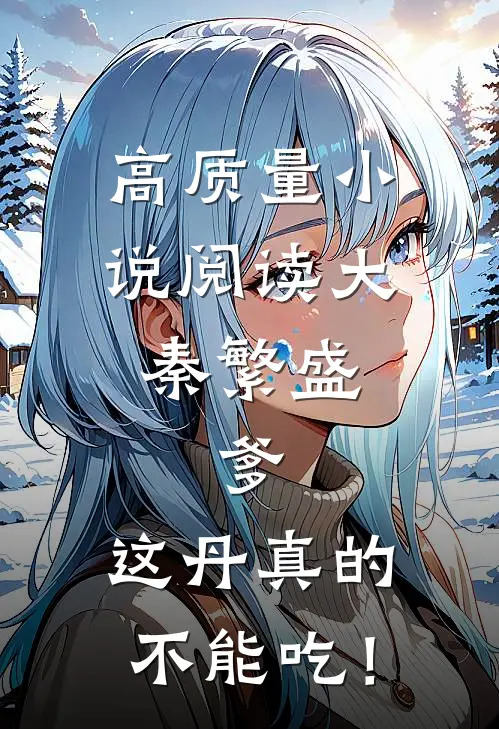 高质量小说阅读大秦繁盛：爹，这丹真的不能吃！