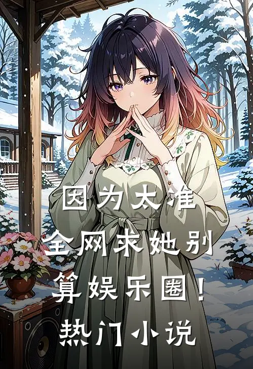 因为太准，全网求她别算娱乐圈！热门小说