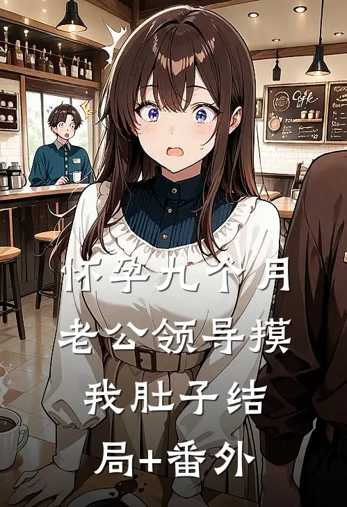 怀孕九个月，老公领导摸我肚子结局+番外