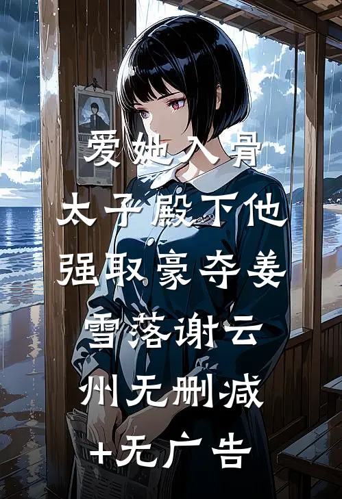 爱她入骨：太子殿下他强取豪夺姜雪落谢云州无删减+无广告