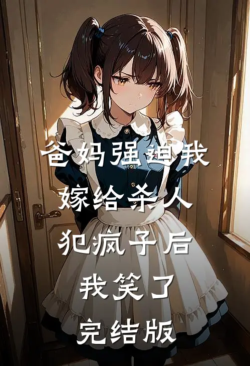 爸妈强迫我嫁给杀人犯疯子后，我笑了完结版