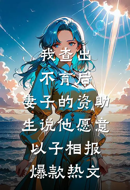 我查出不育后，妻子的资助生说他愿意以子相报爆款热文