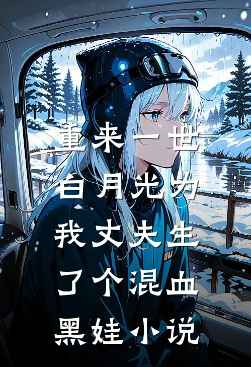重来一世，白月光为我丈夫生了个混血黑娃小说