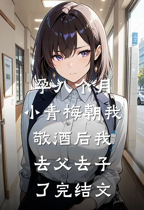 孕八个月，小青梅朝我敬酒后我去父去子了完结文