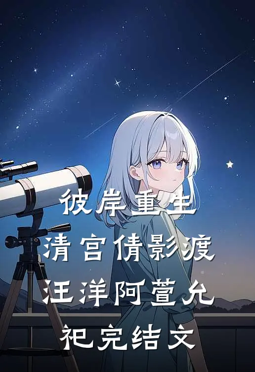 彼岸重生，清宫倩影渡汪洋阿萱允祀完结文