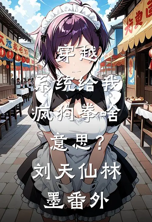 穿越：系统给我疯狗拳啥意思？刘天仙林墨 番外