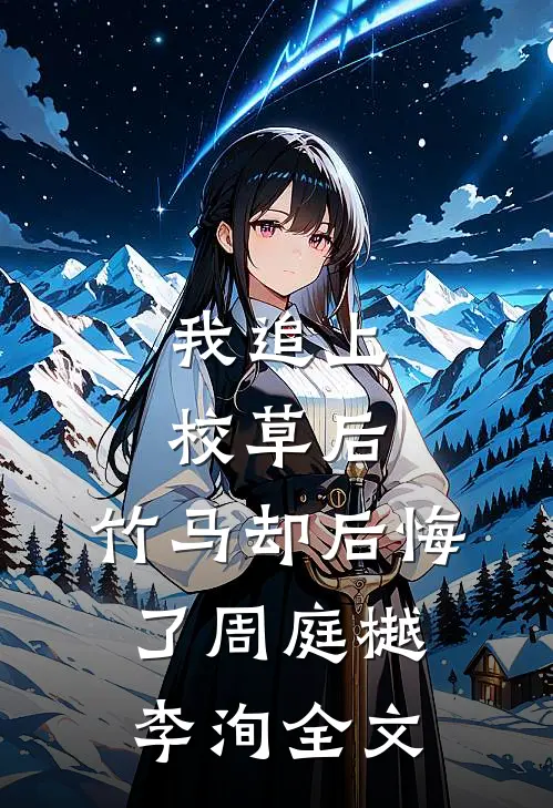 我追上校草后，竹马却后悔了周庭樾李洵全文