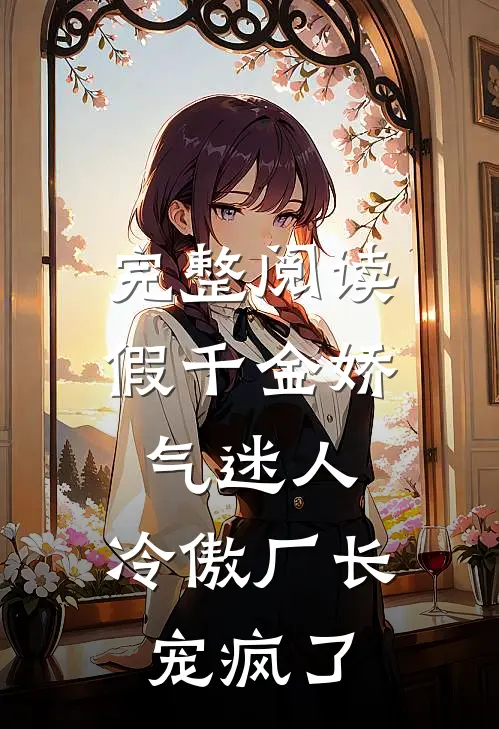 完整阅读假千金娇气迷人，冷傲厂长宠疯了