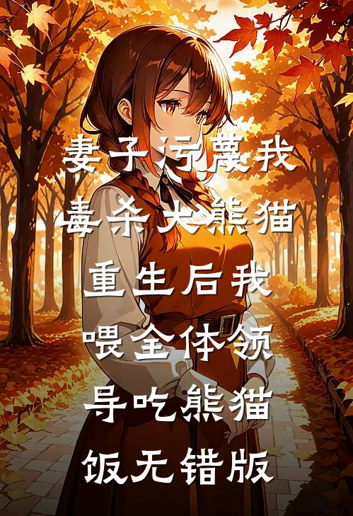妻子污蔑我毒杀大熊猫，重生后我喂全体领导吃熊猫饭无错版