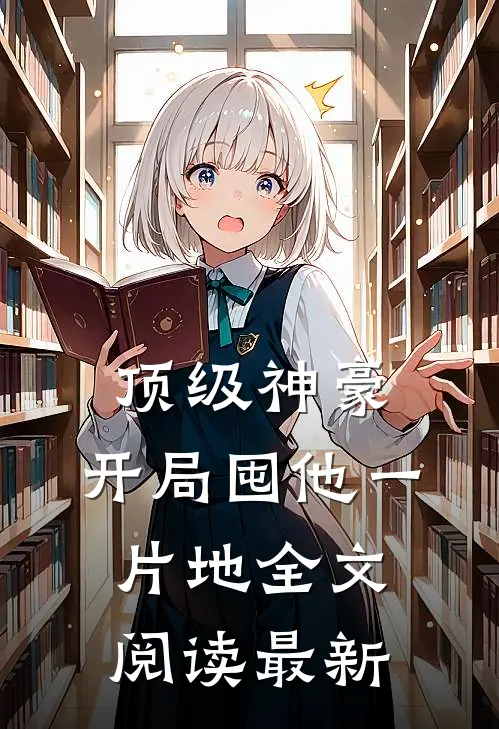 顶级神豪：开局囤他一片地全文阅读最新