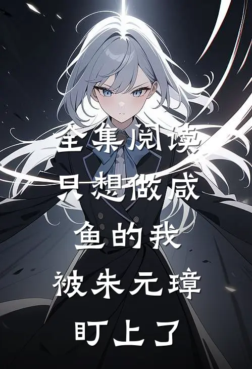 全集阅读只想做咸鱼的我，被朱元璋盯上了