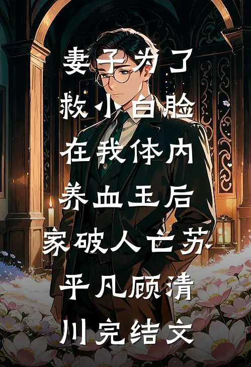 妻子为了救小白脸在我体内养血玉后，家破人亡苏平凡顾清川完结文