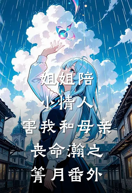 姐姐陪小情人，害我和母亲丧命瀚之箐月番外