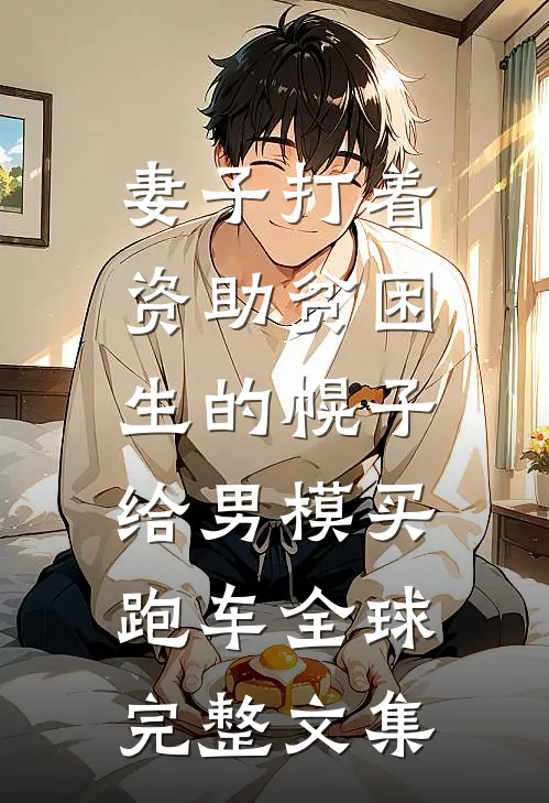 妻子打着资助贫困生的幌子，给男模买跑车全球完整文集
