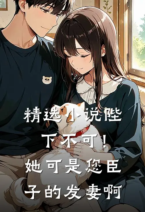 精选小说陛下不可！她可是您臣子的发妻啊