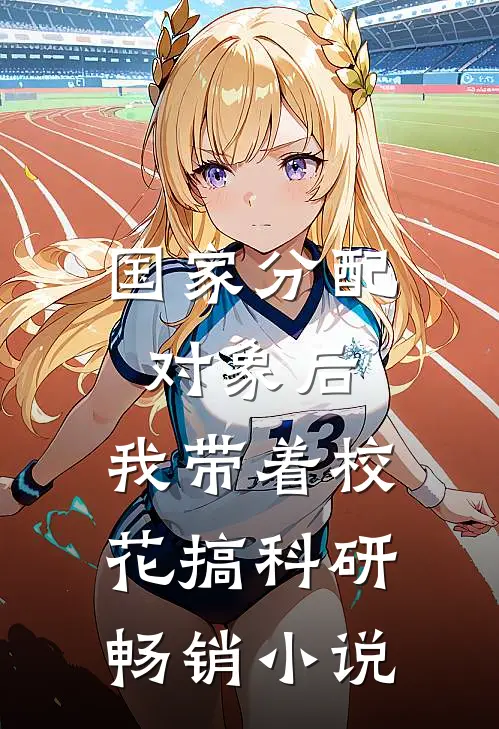 国家分配对象后，我带着校花搞科研畅销小说