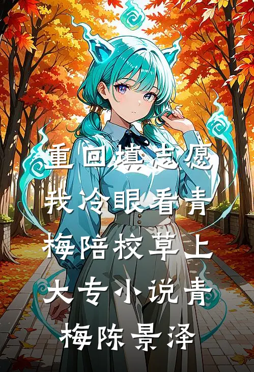 重回填志愿，我冷眼看青梅陪校草上大专小说青梅陈景泽