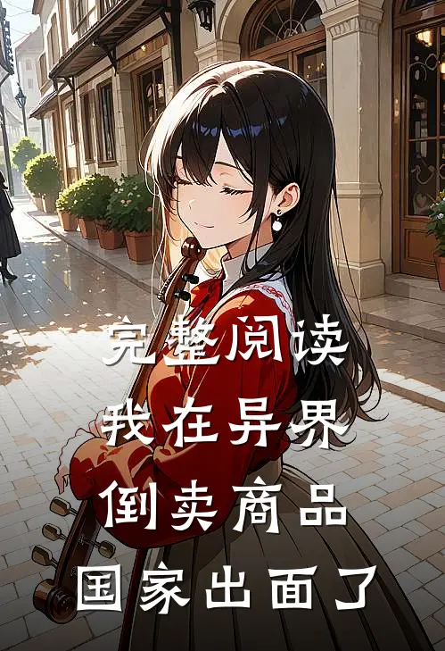 完整阅读我在异界倒卖商品，国家出面了