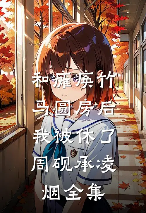 和瘫痪竹马圆房后，我被休了周砚承凌烟全集