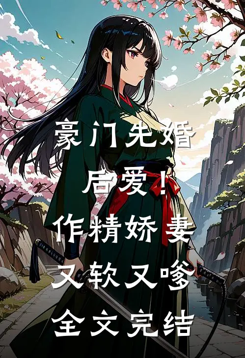 豪门先婚后爱！作精娇妻又软又嗲全文完结