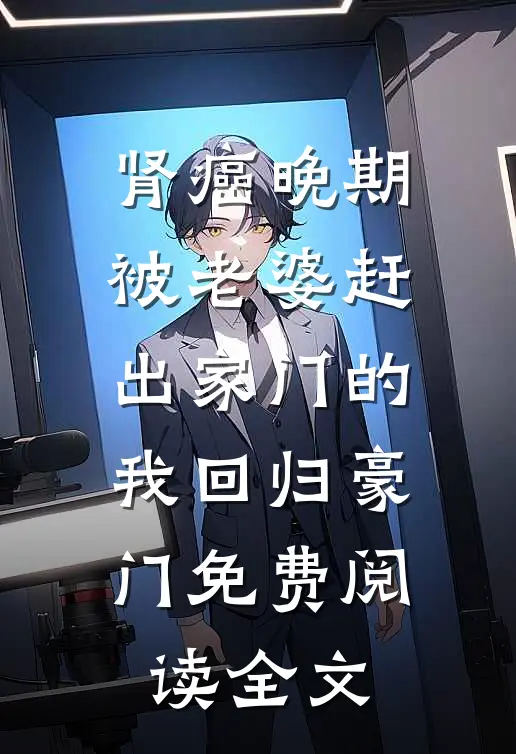 肾癌晚期，被老婆赶出家门的我回归豪门免费阅读全文