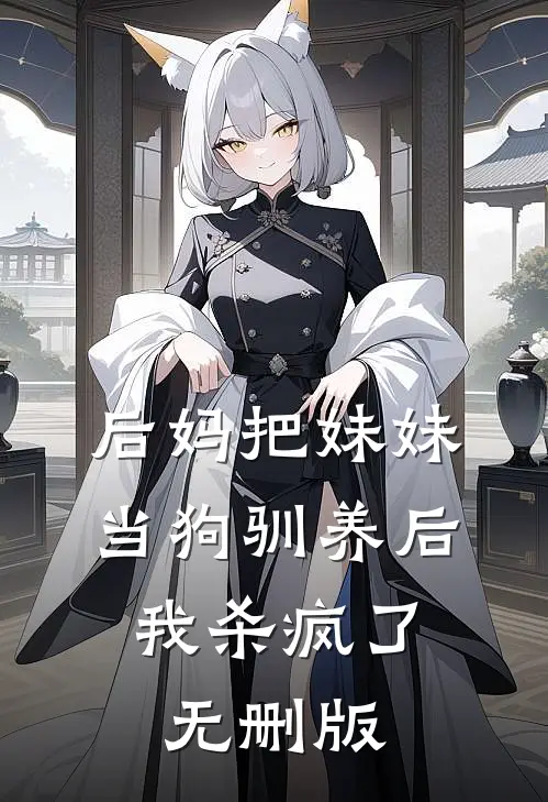 后妈把妹妹当狗驯养后，我杀疯了无删版