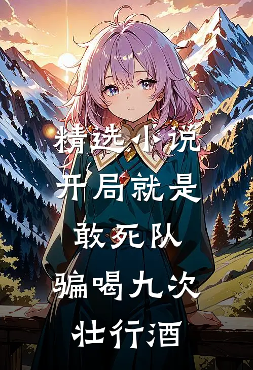 精选小说开局就是敢死队，骗喝九次壮行酒
