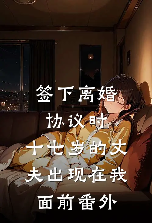 签下离婚协议时，十七岁的丈夫出现在我面前番外