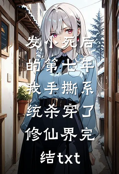 发小死后的第七年，我手撕系统杀穿了修仙界完结txt