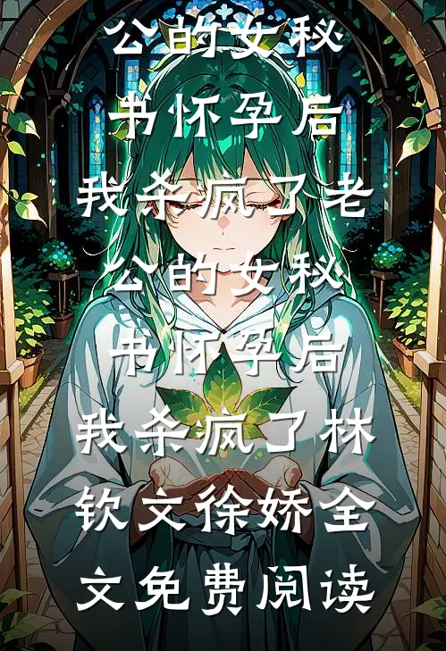 全本小说老公的女秘书怀孕后，我杀疯了老公的女秘书怀孕后，我杀疯了林钦文徐娇全文免费阅读