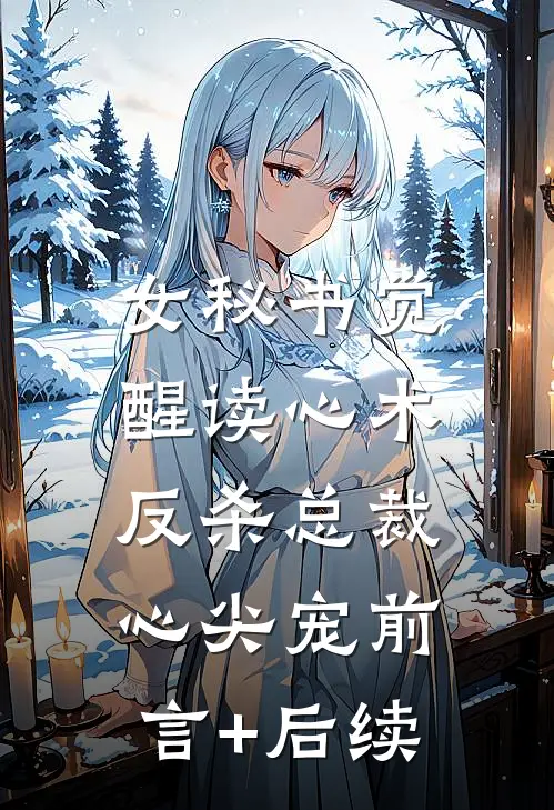女秘书觉醒读心术，反杀总裁心尖宠前言+后续
