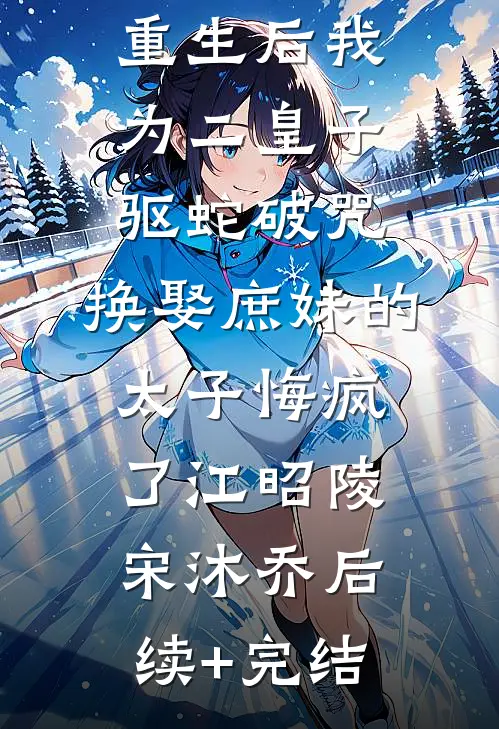 重生后我为二皇子驱蛇破咒，换娶庶妹的太子悔疯了江昭陵宋沐乔后续+完结